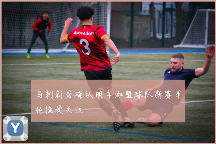 马刺新秀确认明年加盟球队新赛季轮换受关注