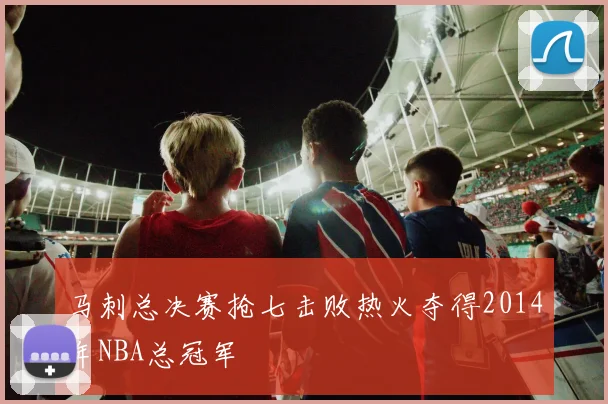 马刺总决赛抢七击败热火夺得2014年NBA总冠军