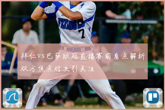 拜仁vs巴萨欧冠直播赛前看点解析双方焦点对决引关注