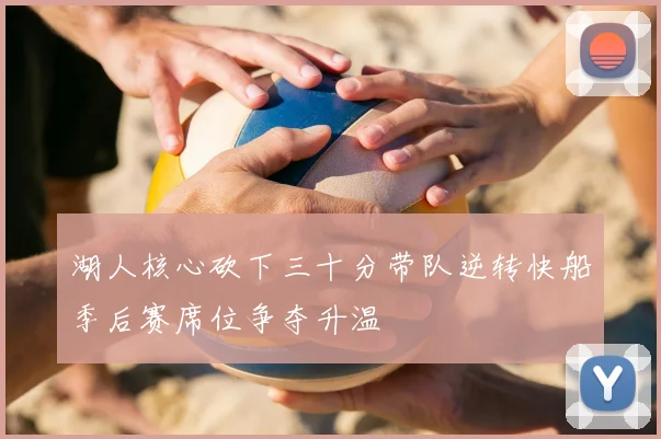 湖人核心砍下三十分带队逆转快船季后赛席位争夺升温