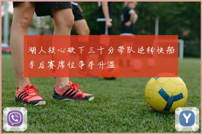 湖人核心砍下三十分带队逆转快船季后赛席位争夺升温
