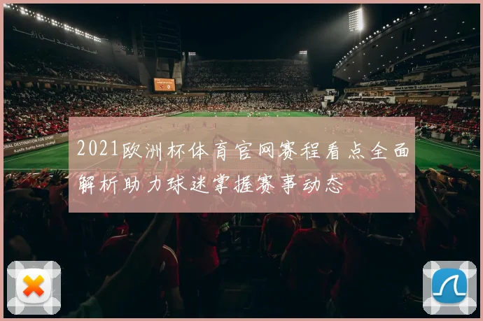 2021欧洲杯体育官网赛程看点全面解析助力球迷掌握赛事动态