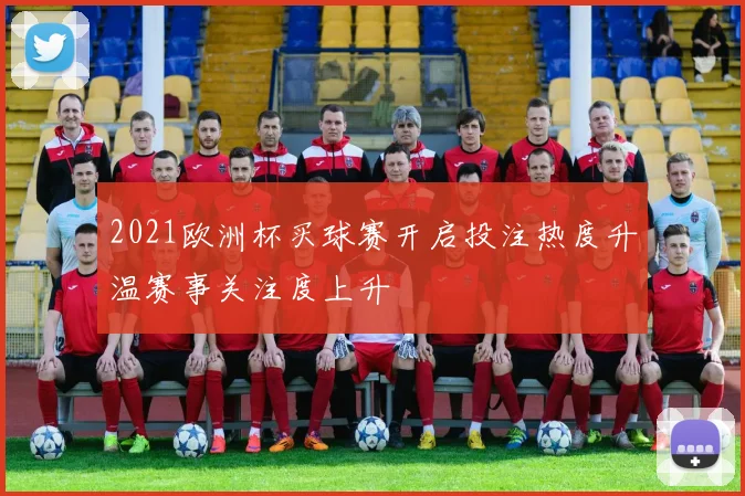 2021欧洲杯买球赛开启投注热度升温赛事关注度上升