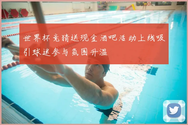 世界杯竞猜送现金酒吧活动上线吸引球迷参与氛围升温