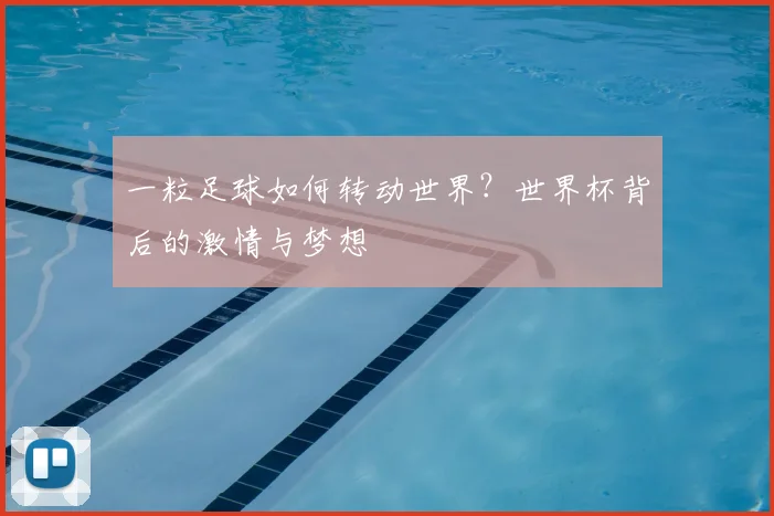 一粒足球如何转动世界?世界杯背后的激情与梦想