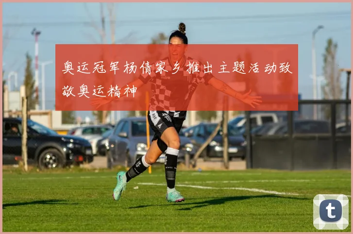 奥运冠军杨倩家乡推出主题活动致敬奥运精神