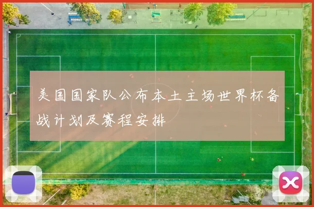 美国国家队公布本土主场世界杯备战计划及赛程安排