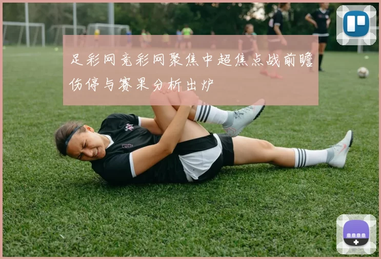 足彩网竞彩网聚焦中超焦点战前瞻伤停与赛果分析出炉