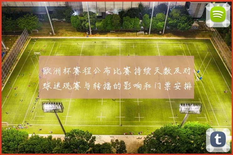 欧洲杯赛程公布比赛持续天数及对球迷观赛与转播的影响和门票安排看点
