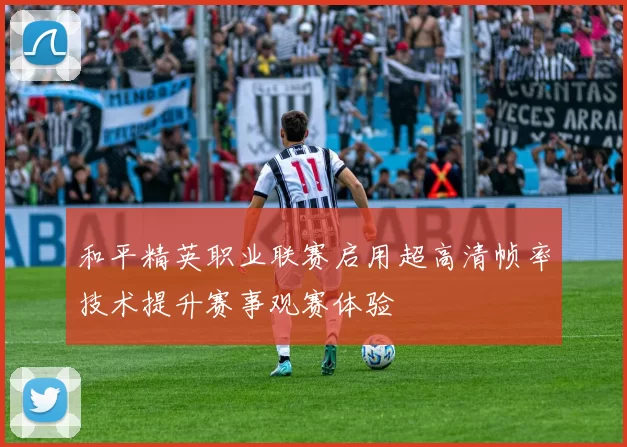 和平精英职业联赛启用超高清帧率技术提升赛事观赛体验