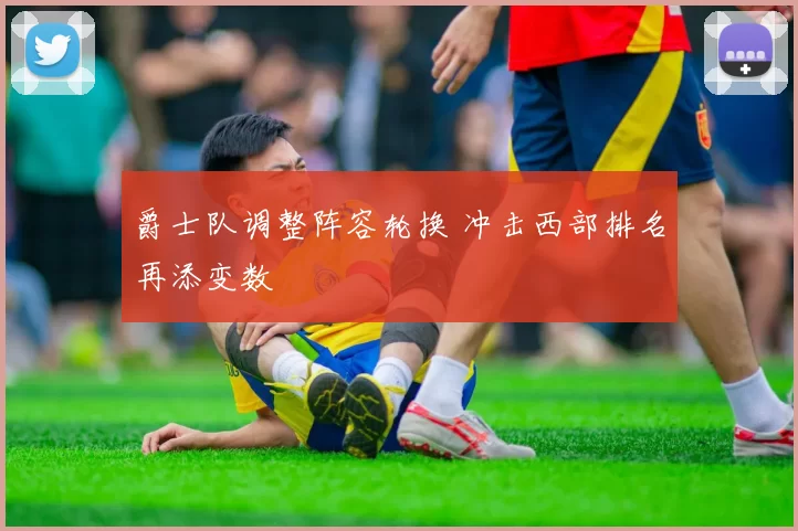 爵士队调整阵容轮换 冲击西部排名再添变数