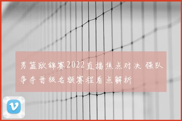男篮欧锦赛2022直播焦点对决 强队争夺晋级名额赛程看点解析