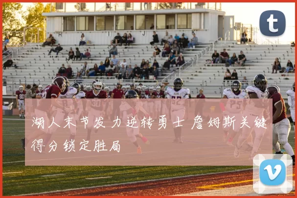 湖人末节发力逆转勇士 詹姆斯关键得分锁定胜局