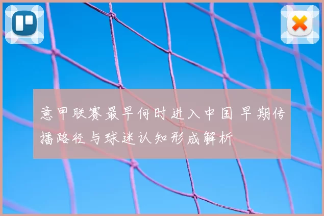 意甲联赛最早何时进入中国 早期传播路径与球迷认知形成解析
