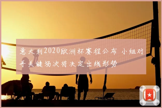 意大利2020欧洲杯赛程公布 小组对手关键场次将决定出线形势