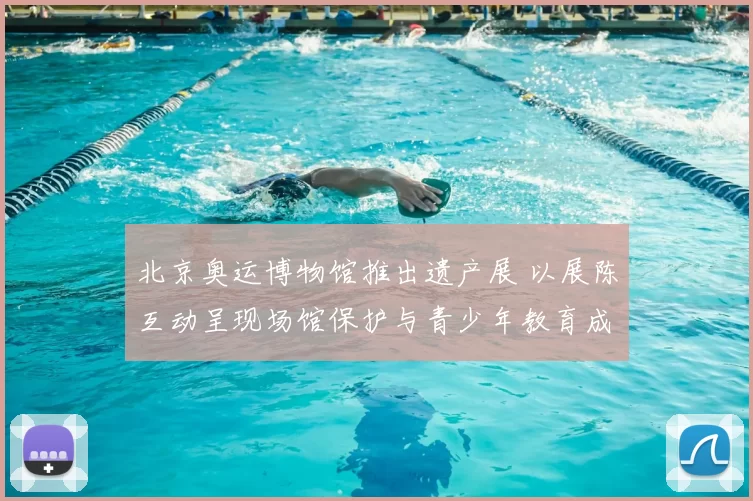 北京奥运博物馆推出遗产展 以展陈互动呈现场馆保护与青少年教育成果