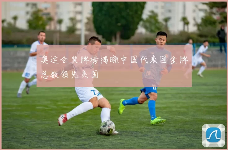 奥运会奖牌榜揭晓中国代表团金牌总数领先美国