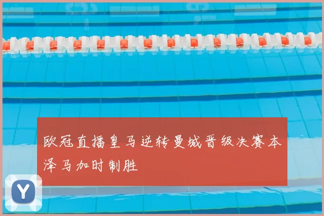 欧冠直播皇马逆转曼城晋级决赛本泽马加时制胜